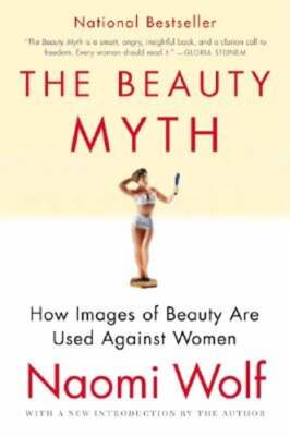 The Beauty Myth: How Images of Beauty Are Used Against Women by Dr. Wolf, Naomi