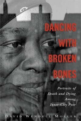 Dancing with Broken Bones: Portraits of Death and Dying among Inner-City Poo...