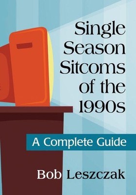 Single Season Sitcoms of the 1990s: A Complete Guide by Bob Leszczak (English) P