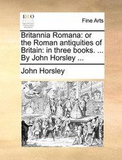Britannia Romana: or the Roman antiquities of Britain: in three books. ... By Jo