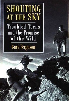 Shouting at the Sky: Troubled Teens and the Promise of the Wild; Ferguson, Gary: