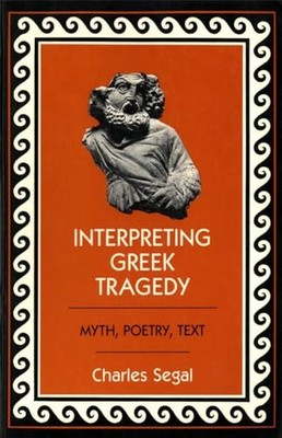 Interpreting Greek Tragedy: Myth, Poetry, Text by Charles Segal NEW