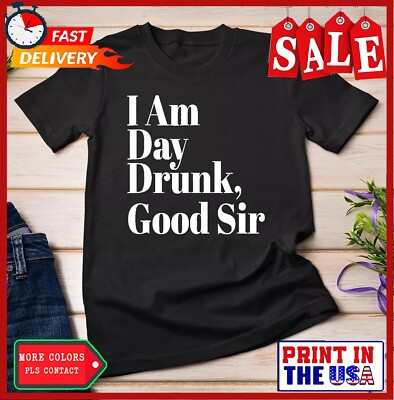 I Am Day Drunk Good Sir T-Shirt - Labor Day Weekend Unisex T-shirt