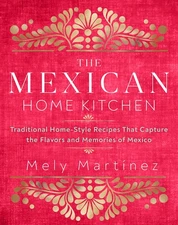 The Mexican Home Kitchen: Traditional Home-Style Recipes That Capture the Fl...