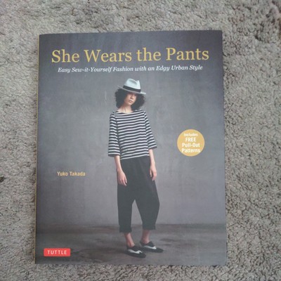 She Wears the Pants : Easy Sew-It-Yourself Fashion with and Edgy Urban Style