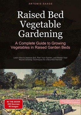 Raised Bed Vegetable Gardening: A Complete Guide to Growing Vegetables in Raised