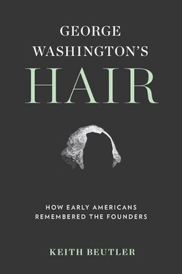 George Washington's Hair: How Early Americans Remembered the Founders [Hardback]