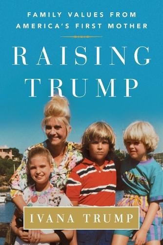 Raising Trump: Family Values from America's First Mother by Trump, Ivana