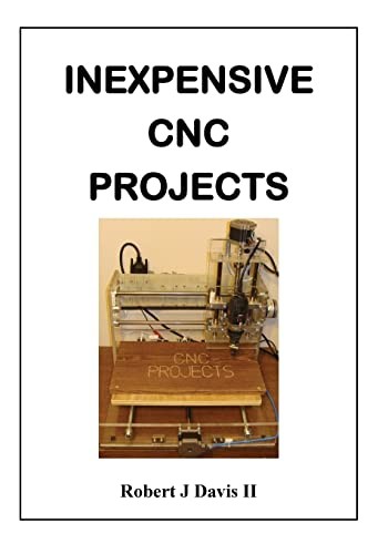 Inexpensive CNC Projects: build your own CNC machine - Davis II, Robert J