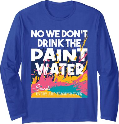 We Don't Drink The Paint Water Funny Teacher Art Long Sleeve Tshirt