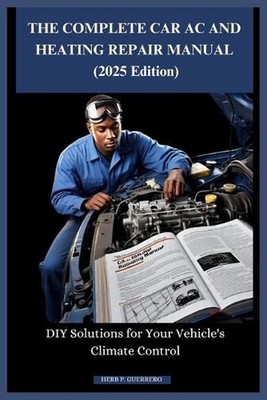 THE COMPLETE CAR AC AND HEATING REPAIR MANUAL (2025 Edition): DIY Solutions for