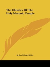 THE CHIVALRY OF THE HOLY MASONIC TEMPLE By Arthur Edward Waite **BRAND NEW**