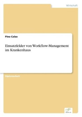 Einsatzfelder von Workflow-Management im Krankenhaus by Pino Calzo (German) Pape