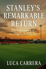 Stanley's Remarkable Return: The Full History of Accrington Stanley FC by Luca C