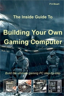 The Inside Guide to Building Your Own Gaming Computer (Paperback or Softback)