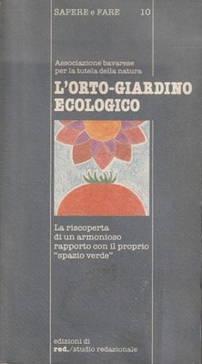 L' orto-giardino ecologico. La riscoperta di un armonioso rapporto con il propri