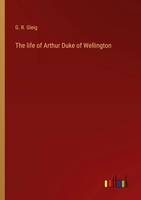 G. R. Gleig | The Life Of Arthur Duke Of Wellington | Taschenbuch | Englisch