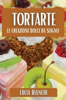 Tortarte Le Creazioni Dolci Da Sogno Lucia Bianchi Taschenbuch Italienisch 2023