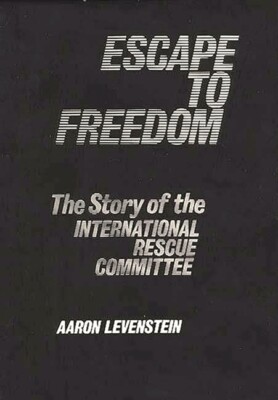 Escape To Freedom: The Story Of The International Rescue Committee