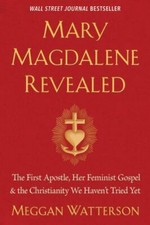 Mary Magdalene Revealed : The First Apostle, Her Feminist Gospel & the Christ...
