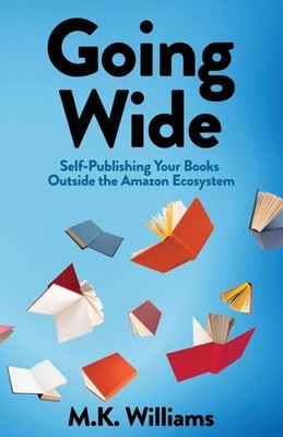Going Wide: Self-Publishing Your Books Outside The Amazon Ecosystem (Author Your