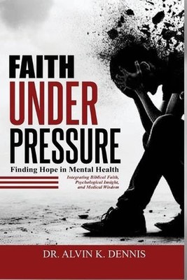 Faith Under Pressure: Finding Hope In Mental Health by Dr Alvin K. Dennis Paperb