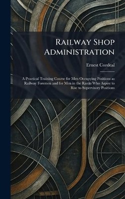 Railway Shop Administration: A Practical Training Course for Men Occupying Posit