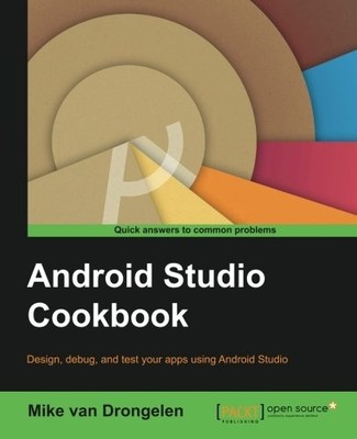 ANDROID STUDIO COOKBOOK: DESIGN, TEST, AND DEBUG YOUR APPS By Mike Van Drongelen