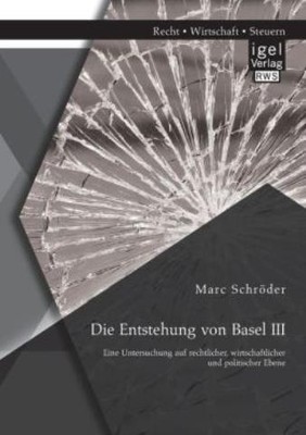 Die Entstehung Von Basel Iii: Eine Untersuchung Auf Rechtlicher, Wirtschaft...