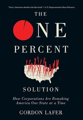 The One Percent Solution: How Corporations Are Remaking America One State at a T