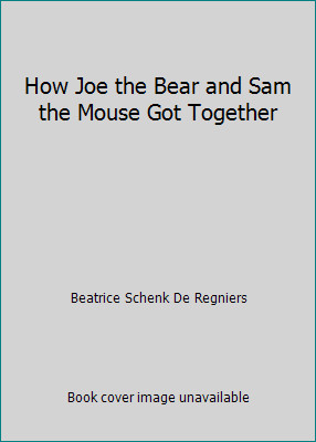 How Joe the Bear and Sam the Mouse Got Together by Beatrice Schenk De Regniers