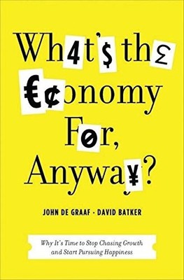 What's the Economy For, Anyway?: Why It's Time to Stop Chasing Growth and Start
