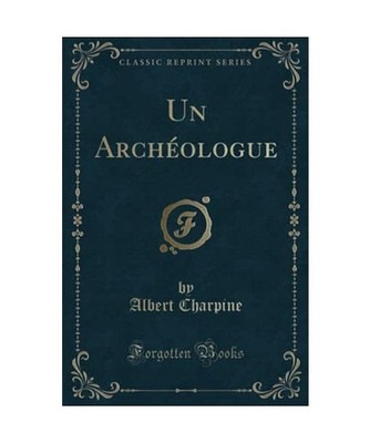 Un Archéologue [Classic Reprint], Albert Charpine