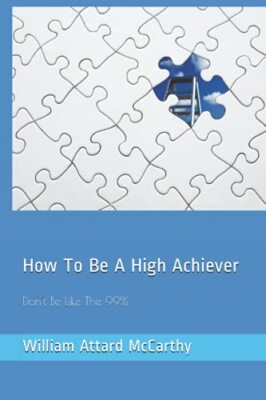 How To Be A High Achiever: Don't Be Like The 99% by William Attard McCarthy ...