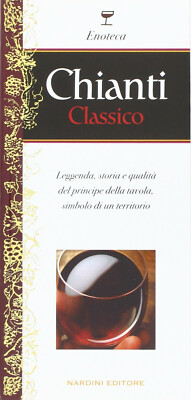 Chianti classico : leggenda, storia e qualità del principe della tavola, .......