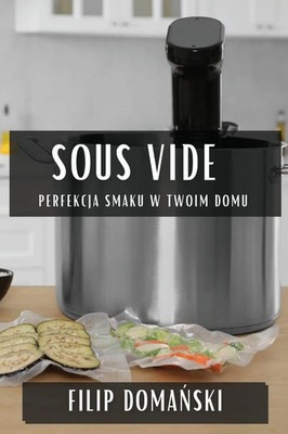Sous Vide Perfekcja Smaku w Twoim Domu Filip Doma¿ski Taschenbuch Polnisch 2023