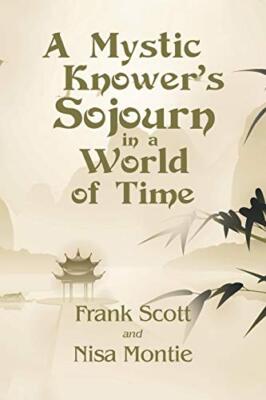 A Mystic Knower's Sojourn in a World of Time by Nisa Montie, Frank Scott ...