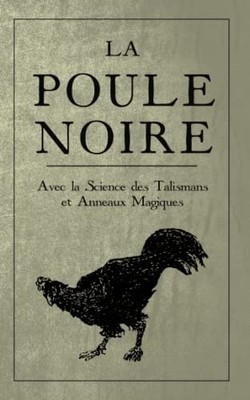 La Poule Noire: Avec la Science des Talismans et anneaux magiques by Inconnu