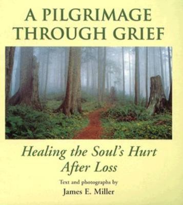 A pilgrimage through grief: Healing the soul's hurt after loss by James E Miller