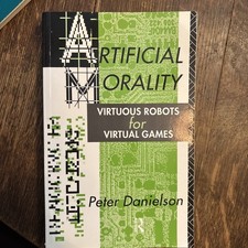 Artificial Morality: Virtuous Robots for Virtual Games by Peter Danielson
