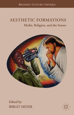 Aesthetic Formations: Media, Religion, and the Senses (Religion/Culture/Crit...