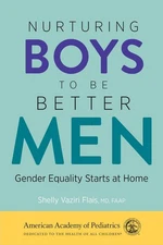 Nurturing Boys to Be Better Men: Gender Equality Starts at Home by Flais MD FAAP