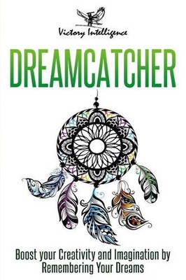 Dreamcatcher: Boost Your Creativity and Imagination by Remembering Your Dreams b