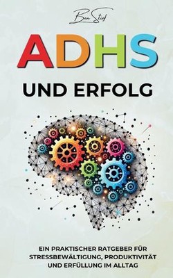 ADHS und Erfolg: Ein Praktischer Ratgeber f?r Stressbew?ltigung, Produktivit?t u