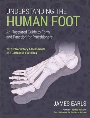 Understanding the Human Foot: An Illustrated Guide to Form and Function for Prac
