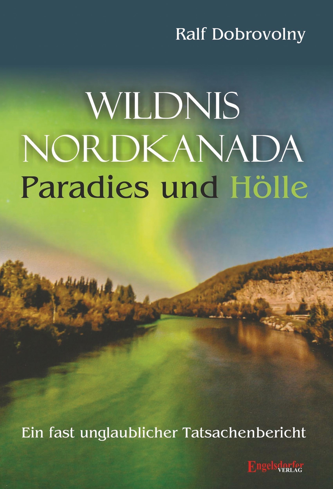 Wildnis Nordkanada - Paradies Und Hölle, Ralf Dobrovolny