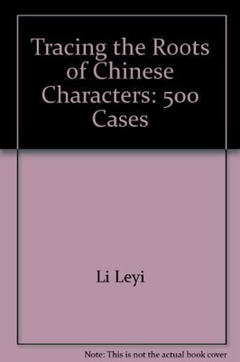 Tracing the Roots of Chinese Characters: 500 Cases by Li Leyi,Leyi, Li,Chengzhi,