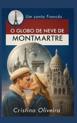 O Globo de Neve de Montmatre: Natal em Montmatre by Cristina Oliveira (Portugues