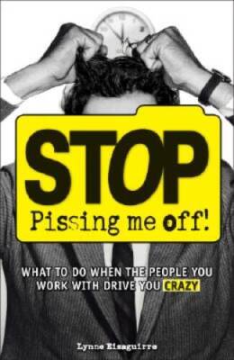Stop Pissing Me Off: What to Do When the People You Work with Drive Yo - GOOD