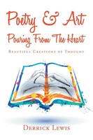 Poetry & Art Pouring From The Heart Beautiful Creations Of Thought Derrick Lewis